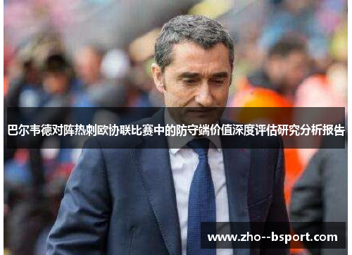 巴尔韦德对阵热刺欧协联比赛中的防守端价值深度评估研究分析报告 巴尔韦德对阵热刺欧协联比赛中的防守端价值深度评估研究分析报告