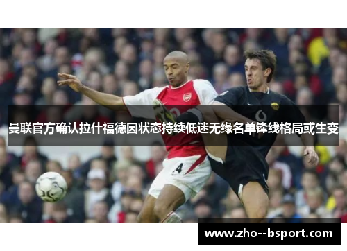 曼联官方确认拉什福德因状态持续低迷无缘名单锋线格局或生变
