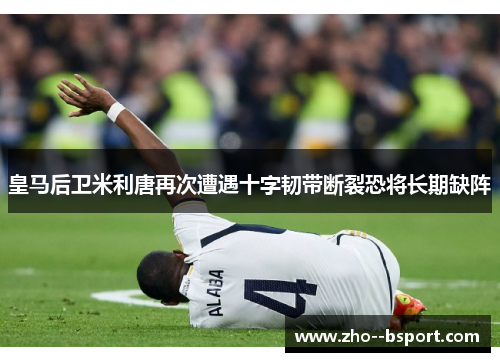 皇马后卫米利唐再次遭遇十字韧带断裂恐将长期缺阵 皇马后卫米利唐再次遭遇十字韧带断裂恐将长期缺阵