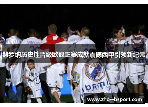 赫罗纳历史性晋级欧冠正赛成就震撼西甲引领新纪元 赫罗纳历史性晋级欧冠正赛成就震撼西甲引领新纪元