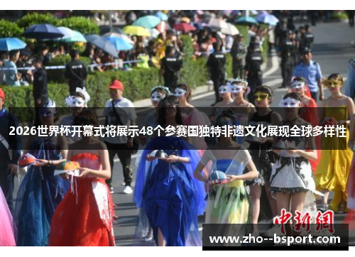 2026世界杯开幕式将展示48个参赛国独特非遗文化展现全球多样性 2026世界杯开幕式将展示48个参赛国独特非遗文化展现全球多样性