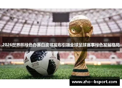2026世界杯绿色办赛白皮书发布引领全球足球赛事绿色发展格局