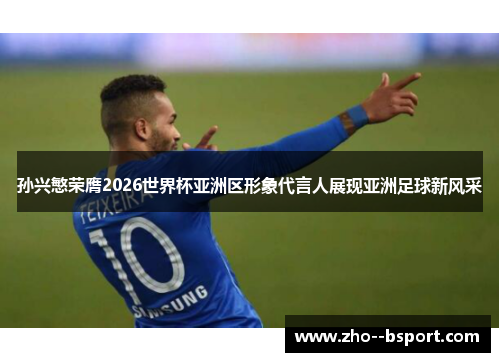 孙兴慜荣膺2026世界杯亚洲区形象代言人展现亚洲足球新风采