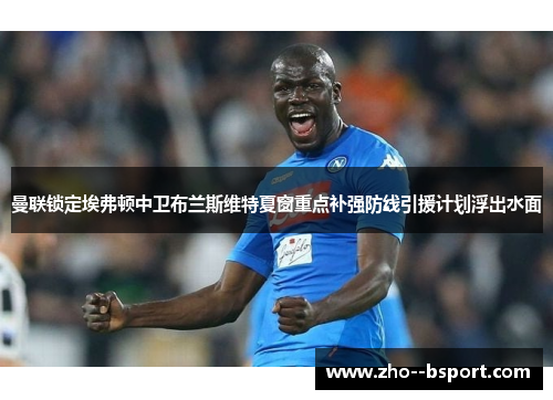 曼联锁定埃弗顿中卫布兰斯维特夏窗重点补强防线引援计划浮出水面