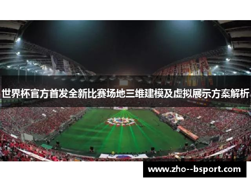 世界杯官方首发全新比赛场地三维建模及虚拟展示方案解析