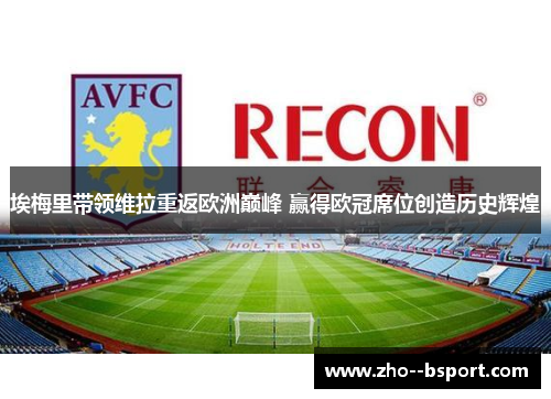 埃梅里带领维拉重返欧洲巅峰 赢得欧冠席位创造历史辉煌 埃梅里带领维拉重返欧洲巅峰 赢得欧冠席位创造历史辉煌