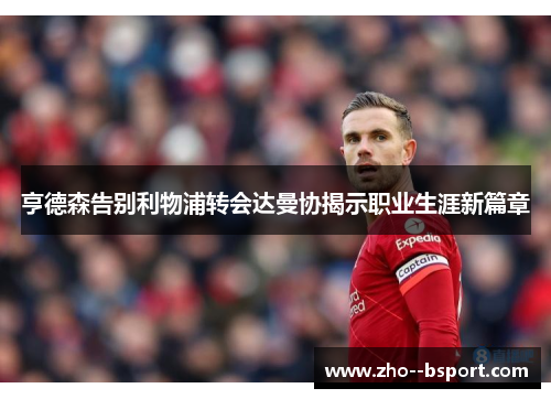亨德森告别利物浦转会达曼协揭示职业生涯新篇章