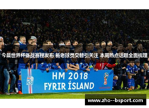 今晨世界杯备战赛程发布 新老球员交替引关注 本周热点话题全面梳理