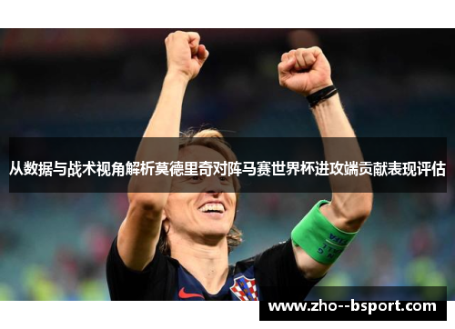 从数据与战术视角解析莫德里奇对阵马赛世界杯进攻端贡献表现评估 从数据与战术视角解析莫德里奇对阵马赛世界杯进攻端贡献表现评估