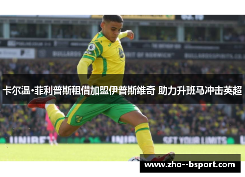卡尔温·菲利普斯租借加盟伊普斯维奇 助力升班马冲击英超