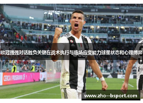 欧冠强强对话胜负关键在战术执行与临场应变能力球星状态和心理博弈