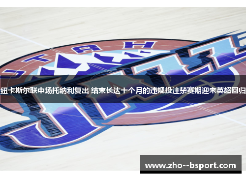 纽卡斯尔联中场托纳利复出 结束长达十个月的违规投注禁赛期迎来英超回归 纽卡斯尔联中场托纳利复出 结束长达十个月的违规投注禁赛期迎来英超回归