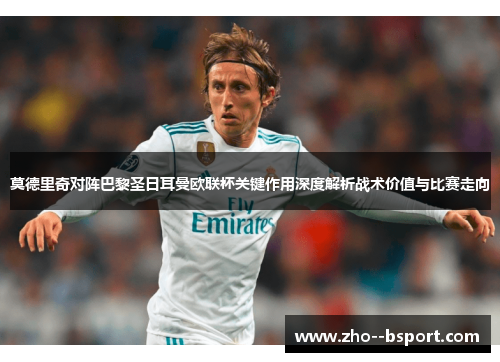 莫德里奇对阵巴黎圣日耳曼欧联杯关键作用深度解析战术价值与比赛走向 莫德里奇对阵巴黎圣日耳曼欧联杯关键作用深度解析战术价值与比赛走向
